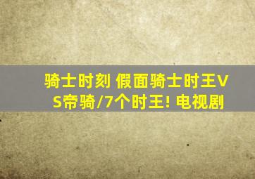 骑士时刻 假面骑士时王VS帝骑/7个时王! 电视剧